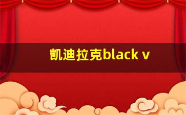 凯迪拉克black v